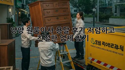 양양 원룸이사 용달 후기: 저렴하고 친절한 업체 찾기!  ✨