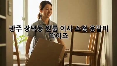광주 장덕동 원룸 이사? 소형 용달이 딱이죠!
