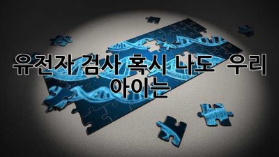 🧬 유전자 검사, 혹시 나도? 👶🏻 우리 아이는?