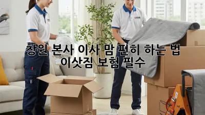 창원 본사 이사, 맘 편히 하는 법🔑 이삿짐 보험 필수!